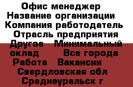 Офис-менеджер › Название организации ­ Компания-работодатель › Отрасль предприятия ­ Другое › Минимальный оклад ­ 1 - Все города Работа » Вакансии   . Свердловская обл.,Среднеуральск г.